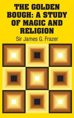 The Golden Bough: A Study of Magic and Religion by Frazer, Sir James G.