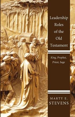 Leadership Roles of the Old Testament: King, Prophet, Priest, and Sage by Stevens, Marty E.