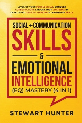 Social + Communication Skills & Emotional Intelligence (EQ) Mastery (4 in 1): Level-Up Your People Skills, Conquer Conservations & Boost Your Charisma by Hunter, Stewart