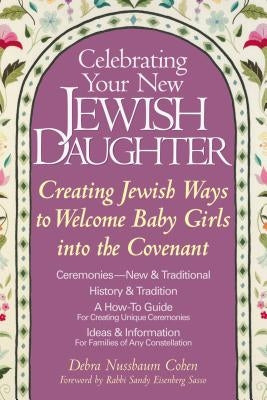 Celebrating Your New Jewish Daughter: Creating Jewish Ways to Welcome Baby Girls Into the Covenant by Cohen, Debra Nussbaum