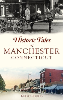 Historic Tales of Manchester, Connecticut by Kanehl, Robert