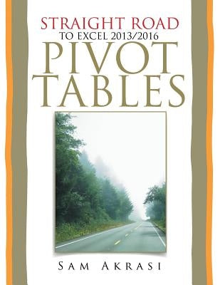 Straight Road to Excel 2013/2016 Pivot Tables: Get Your Hands Dirty by Akrasi, Sam