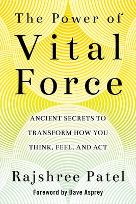 The Power of Vital Force: Ancient Secrets to Transform How You Think, Feel, and ACT by Patel, Rajshree