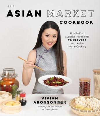 The Asian Market Cookbook: How to Find Superior Ingredients to Elevate Your Asian Home Cooking by Aronson, Vivian