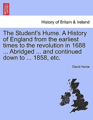 The Student's Hume. a History of England from the Earliest Times to the Revolution in 1688 ... Abridged ... and Continued Down to ... 1858, Etc. by Hume, David
