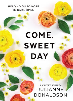 Come, Sweet Day: Holding on to Hope in Dark Times: A Writer's Journey by Donaldson, Julianne