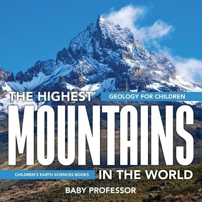 The Highest Mountains In The World - Geology for Children Children's Earth Sciences Books by Baby Professor