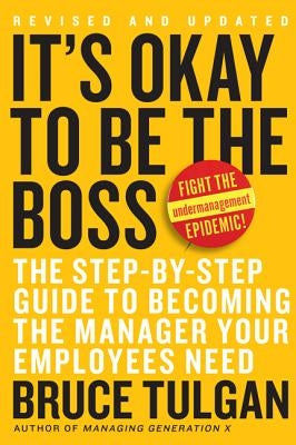 It's Ok to Be the Boss: The Step-By-Step Guide to Becoming the Manager Your Employees Need by Tulgan, Bruce