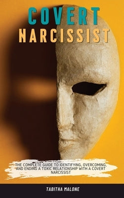 Covert Narcissist: The Complete Guide to Identifying, Overcoming, and Ending a Toxic Relationship with a Covert Narcissist by Malone, Tabitha