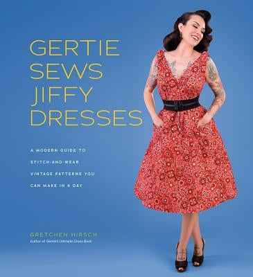 Gertie Sews Jiffy Dresses: A Modern Guide to Stitch-And-Wear Vintage Patterns You Can Make in an Afternoon by Hirsch, Gretchen