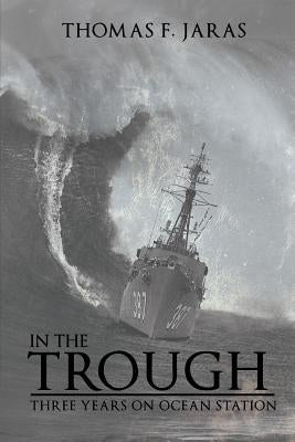In the Trough: Three Years on Ocean Station by Jaras, Thomas F.