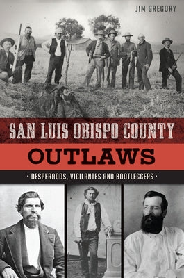 San Luis Obispo County Outlaws: Desperados, Vigilantes and Bootleggers by Gregory, Jim