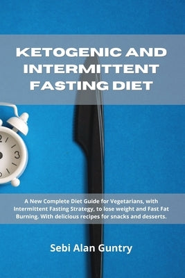 Ketogenic and Intermittent Fasting Diet: A New Complete Diet Guide for Vegetarians, with Intermittent Fasting Strategy, to lose weight and Fast Fat Bu by Guntry, Sebi Alan