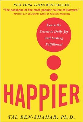 Happier: Learn the Secrets to Daily Joy and Lasting Fulfillment by Ben-Shahar, Tal