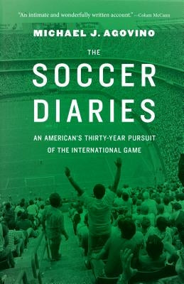 The Soccer Diaries: An American's Thirty-Year Pursuit of the International Game by Agovino, Michael J.