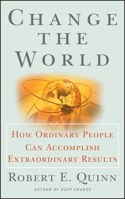 Change the World: How Ordinary People Can Accomplish Extraordinary Things by Quinn, Robert E.