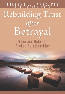 Rebuilding Trust After Betrayal: Hope and Help for Broken Relationships by Jantz, Gregory