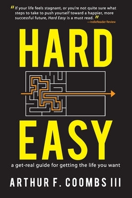 Hard Easy: A Get-Real Guide for Getting the Life You Want by Coombs III, Arthur F.