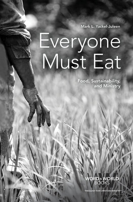 Everyone Must Eat: Food, Sustainability, and Ministry by Yackel-Juleen, Mark L.