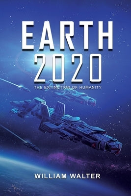 Earth 2020: The Extinction of Humanity by Walter, William