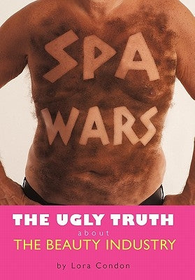 Spa Wars: The Ugly Truth about the Beauty Industry by Condon, Lora