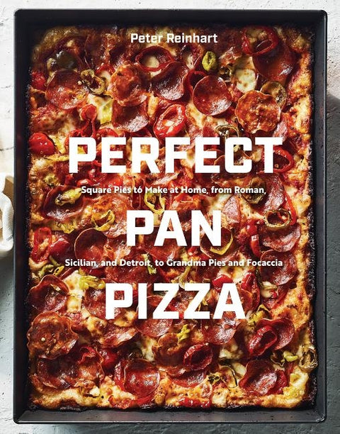 Perfect Pan Pizza: Square Pies to Make at Home, from Roman, Sicilian, and Detroit, to Grandma Pies and Focaccia [a Cookbook] by Reinhart, Peter