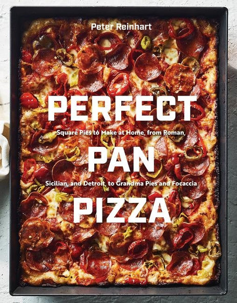 Perfect Pan Pizza: Square Pies to Make at Home, from Roman, Sicilian, and Detroit, to Grandma Pies and Focaccia [a Cookbook] by Reinhart, Peter
