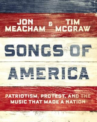 Songs of America: Patriotism, Protest, and the Music That Made a Nation by Meacham, Jon