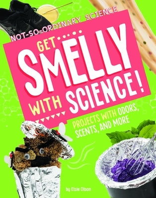 Get Smelly with Science!: Projects with Odors, Scents, and More by Olson, Elsie