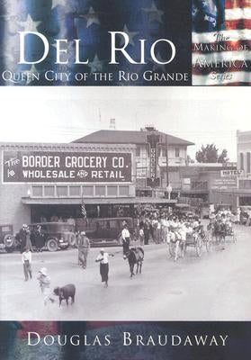 del Rio:: Queen City of the Rio Grande by Braudaway, Douglas
