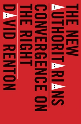 The New Authoritarians: Convergence on the Right by Renton, David
