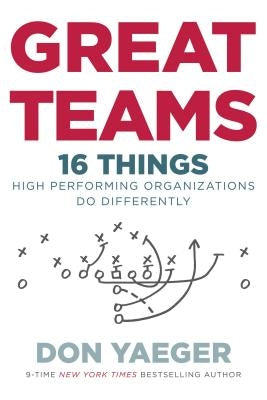 Great Teams: 16 Things High Performing Organizations Do Differently by Yaeger, Don