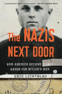 The Nazis Next Door: How America Became a Safe Haven for Hitler's Men by Lichtblau, Eric