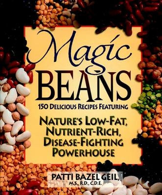 Magic Beans: 150 Delicious Recipes Featuring Nature's Low-Fat, Nutrient Rich, Disease-Fighting Powerhouse by Geil, Patti B.