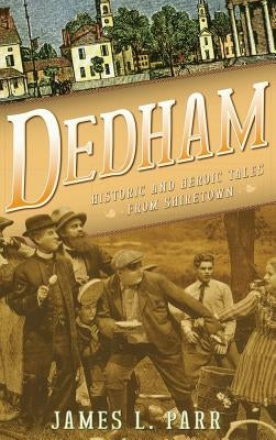 Dedham: Historic and Heroic Tales from Shiretown by Parr, James L.