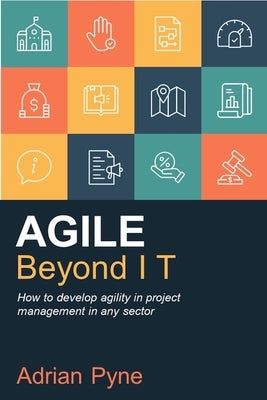 Agile Beyond IT: How to develop agility in project management in any sector by Pyne, Adrian