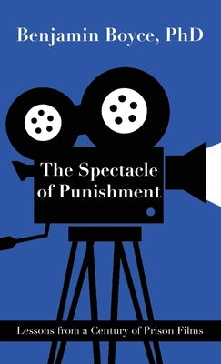 The Spectacle of Punishment: Lessons from a Century of Prison Films by Boyce, Benjamin
