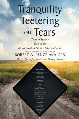 Tranquility Teetering on Tears: Tears of Sorrow Tears of Joy An Incident in Faith, Hope, and Love by Pence Aka Gpb, Robert A.
