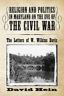Religion and Politics in Maryland on the Eve of the Civil War: The Letters of W. Wilkins Davis by Hein, David