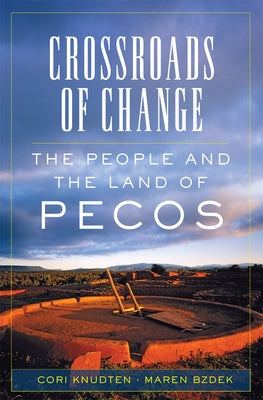 Crossroads of Change, Volume 4: The People and the Land of Pecos by Knudten, Cori