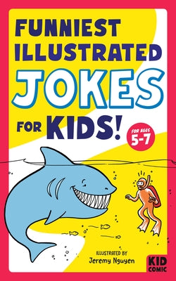 Funniest Illustrated Jokes for Kids!: For Ages 5-7 by Nguyen, Jeremy