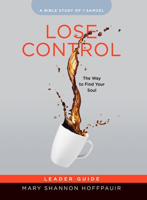 Lose Control - Women's Bible Study Leader Guide: The Way to Find Your Soul by Hoffpauir, Mary Shannon