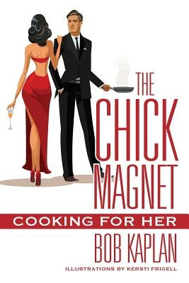 The Chick Magnet: Cooking for Her by Kaplan, Bob