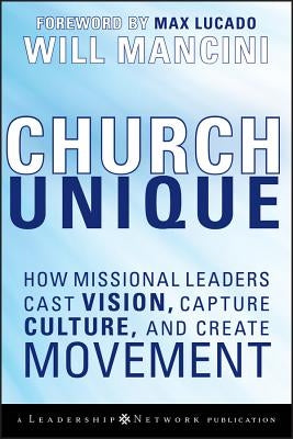 Church Unique: How Missional Leaders Cast Vision, Capture Culture, and Create Movement by Mancini, Will