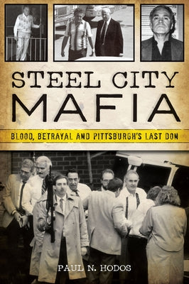Steel City Mafia: Blood, Betrayal, and Pittsburgh's Last Don by Hodos, Paul N.
