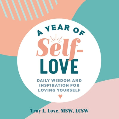A Year of Self Love: Daily Wisdom and Inspiration for Loving Yourself by Love, Troy L., MSW Lcsw