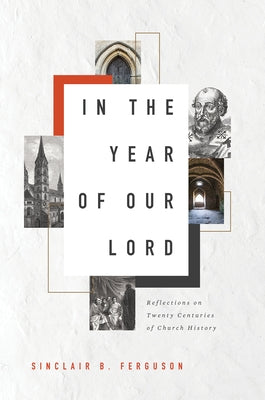 In the Year of Our Lord: Reflections on Twenty Centuries of Church History by Ferguson, Sinclair B.