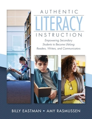 Authentic Literacy Instruction: Empowering Secondary Students to Become Lifelong Readers, Writers, and Communicator by Eastman, Billy