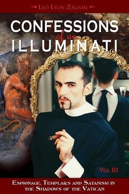 Confessions of an Illuminati, Volume III, Volume 3: Espionage, Templars and Satanism in the Shadows of the Vatican by Zagami, Leo Lyon