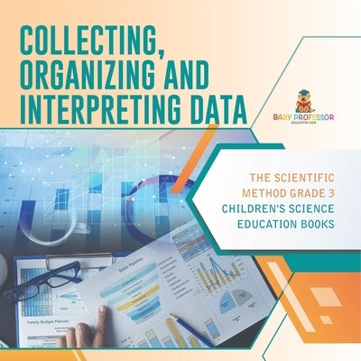 Collecting, Organizing and Interpreting Data The Scientific Method Grade 3 Children's Science Education Books by Baby Professor
